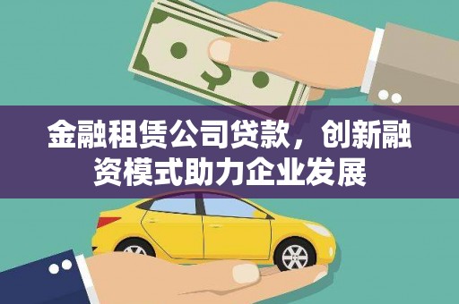 剑阁金融租赁公司贷款，创新融资模式助力企业发展