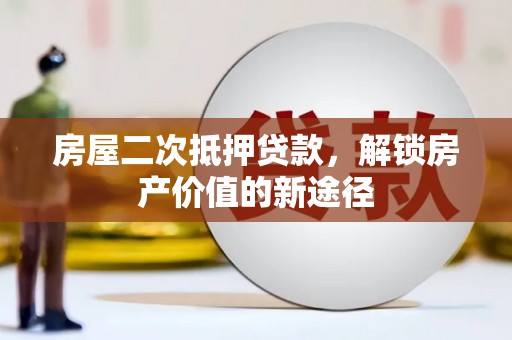 剑阁房屋二次抵押贷款，解锁房产价值的新途径