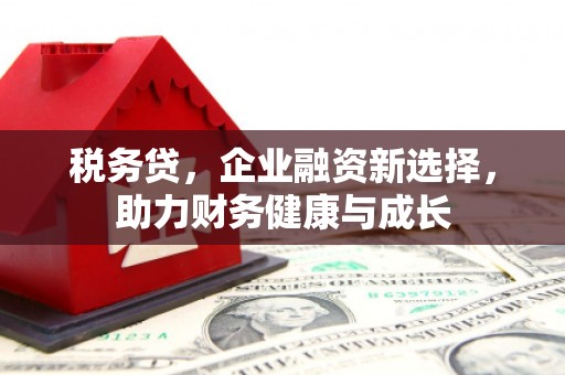 剑阁税务贷，企业融资新选择，助力财务健康与成长