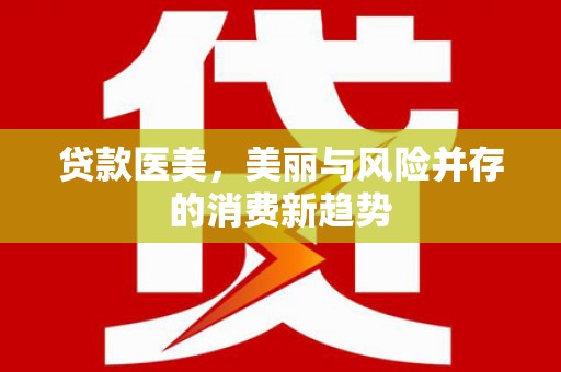 剑阁贷款医美，美丽与风险并存的消费新趋势