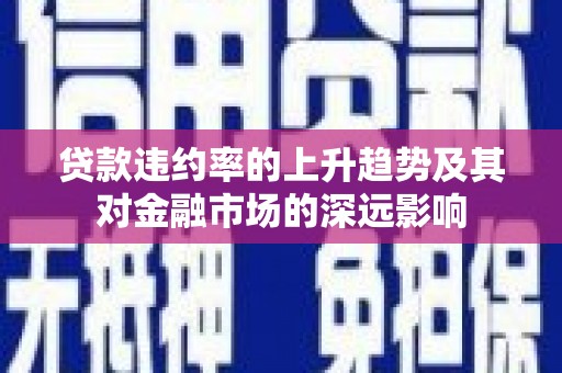 剑阁贷款违约率的上升趋势及其对金融市场的深远影响