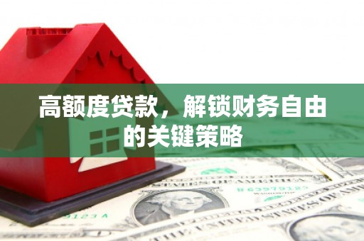 剑阁高额度贷款，解锁财务自由的关键策略