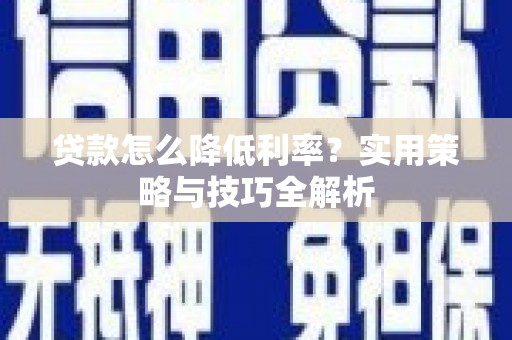 剑阁贷款怎么降低利率？实用策略与技巧全解析